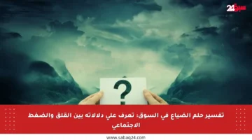 تفسير حلم الضياع في السوق: تعرف على دلالاته بين القلق والضغط الاجتماعي